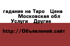 гадание на Таро › Цена ­ 700 - Московская обл. Услуги » Другие   